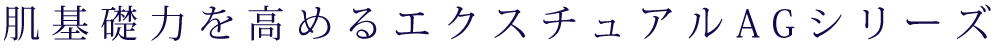 肌基礎力を高めるエクスチュアルAGシリーズ