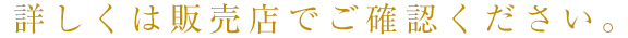 詳しくは販売店でご確認ください。